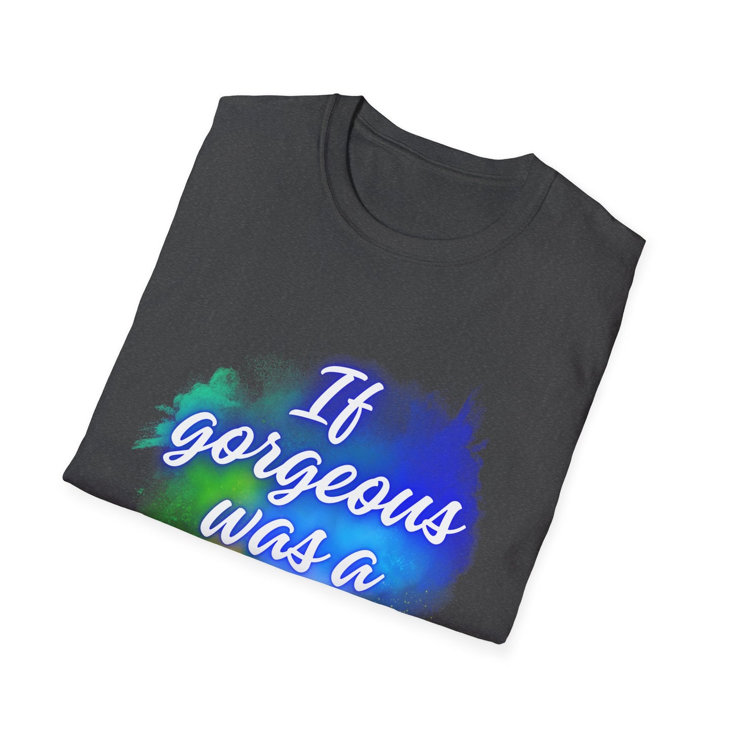 Inspirational Quote T-Shirt - "If Gorgeous Was a Person" - Unisex Softstyle Tee
